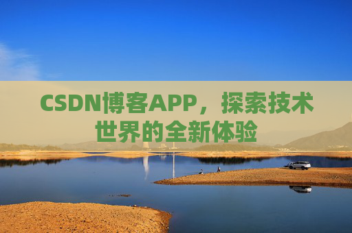 CSDN博客APP,探索技术世界的全新体验